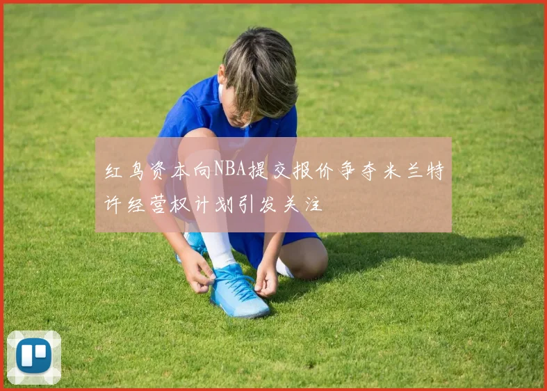 红鸟资本向NBA提交报价争夺米兰特许经营权计划引发关注
