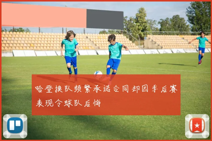 哈登换队频繁承诺合同却因季后赛表现令球队后悔