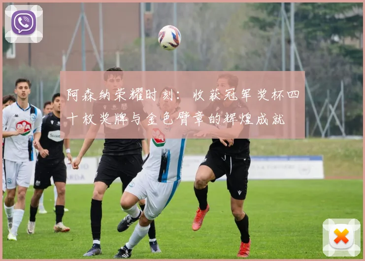阿森纳荣耀时刻：收获冠军奖杯四十枚奖牌与金色臂章的辉煌成就