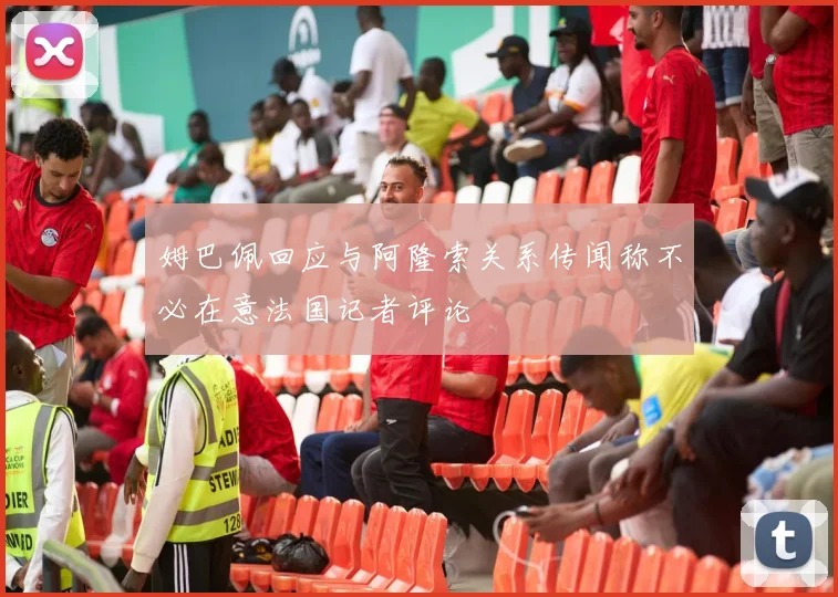 姆巴佩回应与阿隆索关系传闻称不必在意法国记者评论