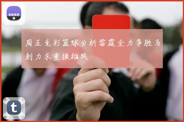 周五竞彩篮球分析雷霆全力争胜马刺力求重振雄风