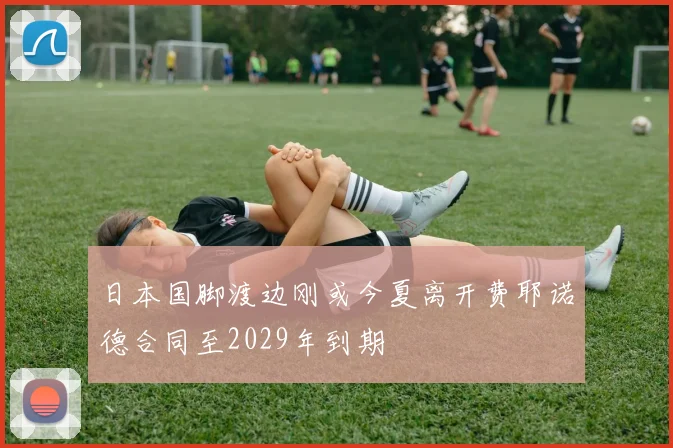 日本国脚渡边刚或今夏离开费耶诺德合同至2029年到期