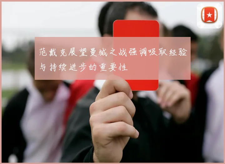 范戴克展望曼城之战强调吸取经验与持续进步的重要性