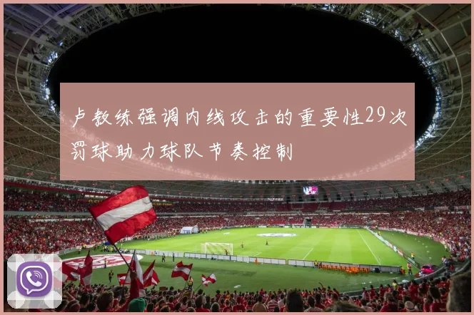 卢教练强调内线攻击的重要性29次罚球助力球队节奏控制