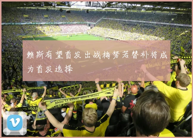 赖斯有望首发出战梅努若替补将成为首发选择