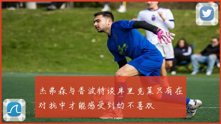 杰弗森与香波特谈库里克莱只有在对抗中才能感受到的不喜欢
