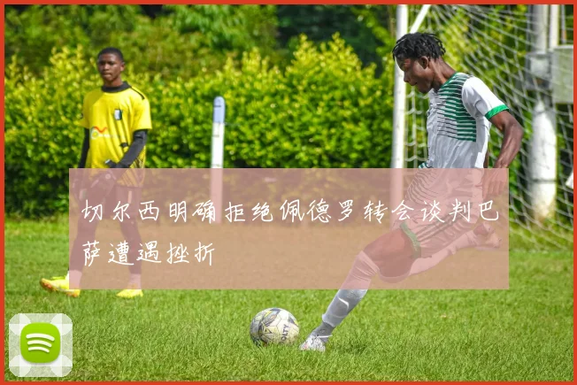 切尔西明确拒绝佩德罗转会谈判巴萨遭遇挫折