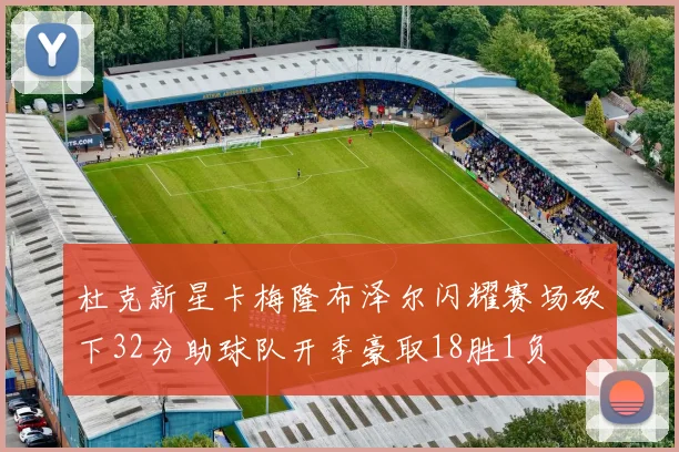 杜克新星卡梅隆布泽尔闪耀赛场砍下32分助球队开季豪取18胜1负
