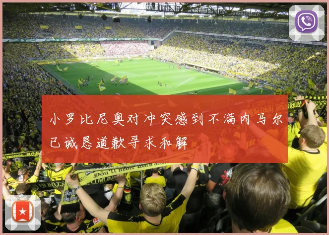 小罗比尼奥对冲突感到不满内马尔已诚恳道歉寻求和解