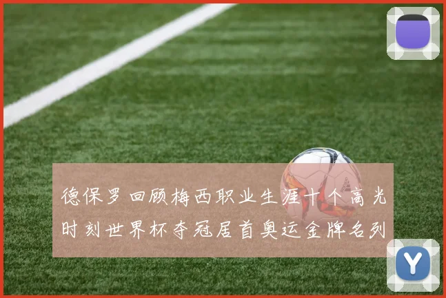 德保罗回顾梅西职业生涯十个高光时刻世界杯夺冠居首奥运金牌名列第四